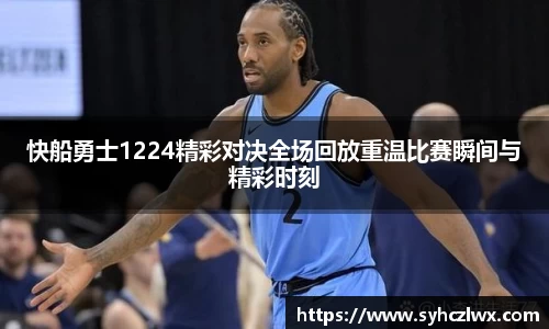 快船勇士1224精彩对决全场回放重温比赛瞬间与精彩时刻