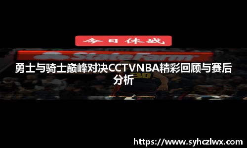 勇士与骑士巅峰对决CCTVNBA精彩回顾与赛后分析