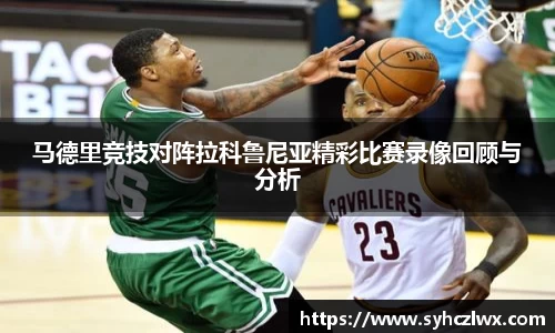 马德里竞技对阵拉科鲁尼亚精彩比赛录像回顾与分析