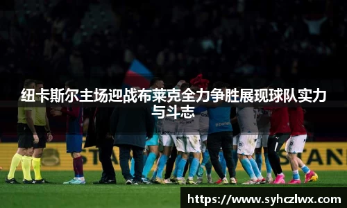 纽卡斯尔主场迎战布莱克全力争胜展现球队实力与斗志