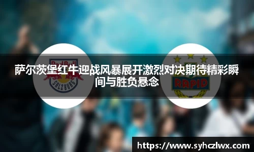 萨尔茨堡红牛迎战风暴展开激烈对决期待精彩瞬间与胜负悬念