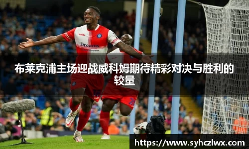 布莱克浦主场迎战威科姆期待精彩对决与胜利的较量