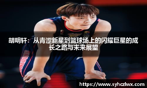 胡明轩：从青涩新星到篮球场上的闪耀巨星的成长之路与未来展望