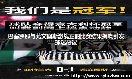 巴塞罗那与尤文图斯激战正酣比赛结果揭晓引发球迷热议