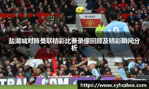 盐湖城对阵曼联精彩比赛录像回顾及精彩瞬间分析