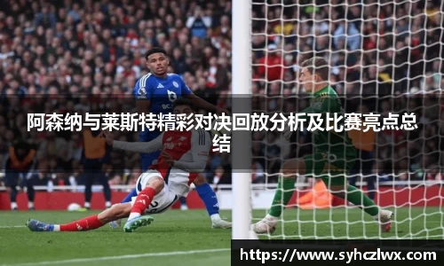 阿森纳与莱斯特精彩对决回放分析及比赛亮点总结
