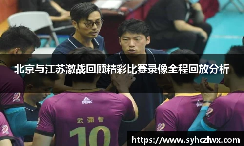 北京与江苏激战回顾精彩比赛录像全程回放分析